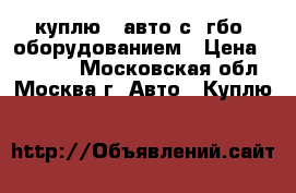 куплю   авто с  гбо  оборудованием › Цена ­ 70 000 - Московская обл., Москва г. Авто » Куплю   